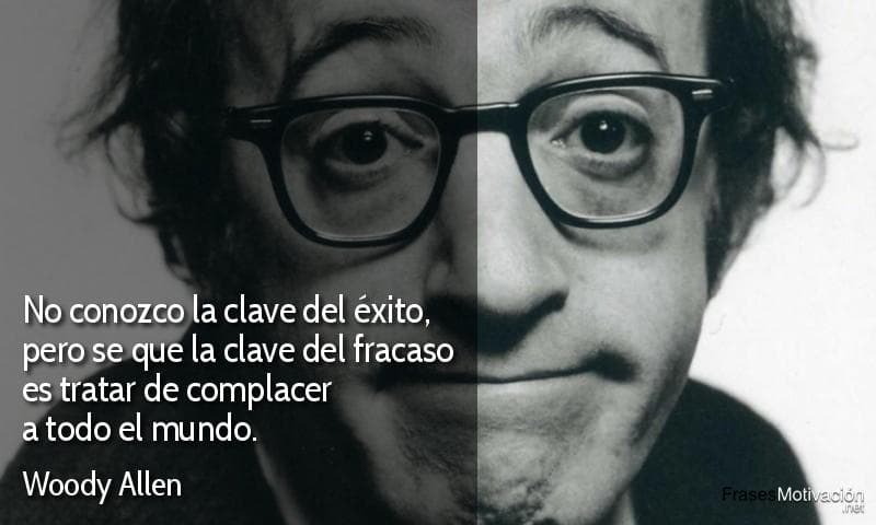 No conozco la clave del éxito, pero se que la clave del fracaso es tratar de complacer a todo el mundo. - Woody Allen