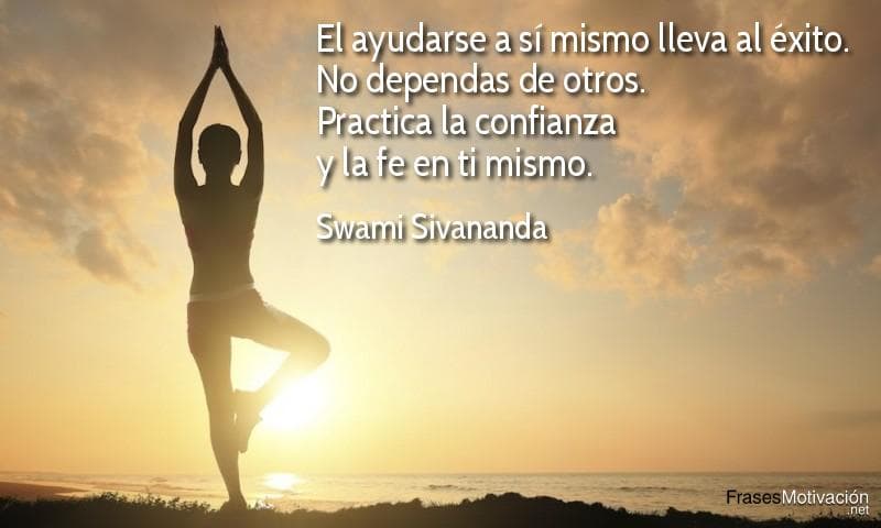 El ayudarse a sí mismo lleva al éxito. No dependas de otros. Practica la confianza y la fe en ti mismo. - Swami Sivananda
